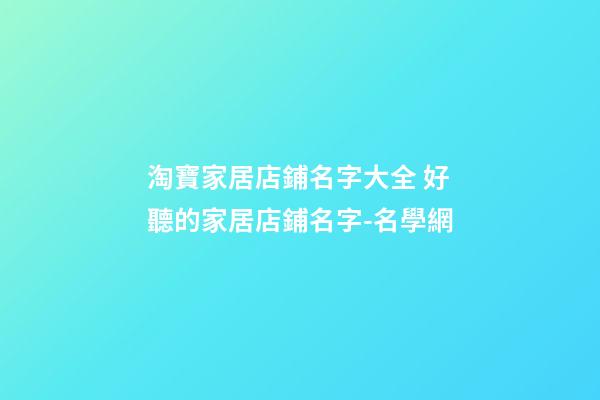 淘寶家居店鋪名字大全 好聽的家居店鋪名字-名學網